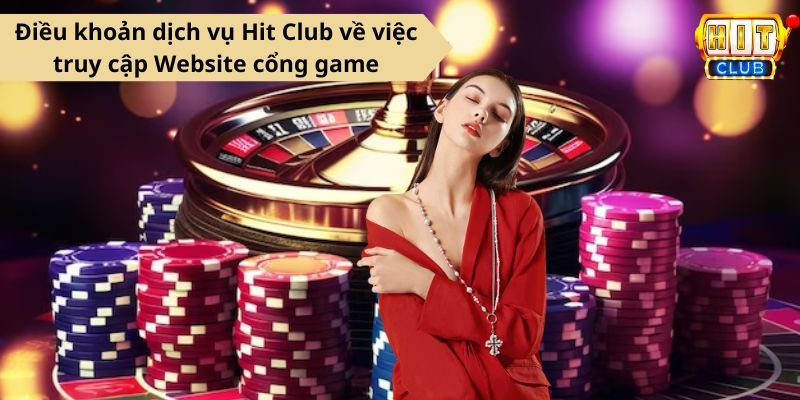 Điều khoản dịch vụ Hit Club về việc truy cập Website cổng game